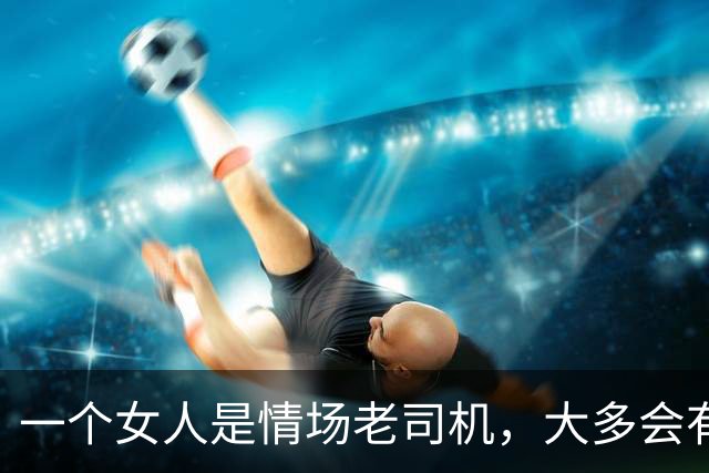 一个女人是情场老司机，大多会有这些表现