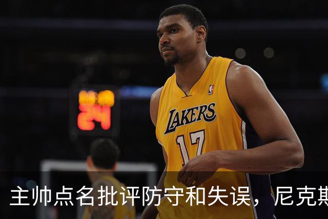 主帅点名批评防守和失误，尼克斯5分惜败暴露老问题
