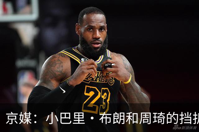 京媒：小巴里·布朗和周琦的挡拆威胁太大了