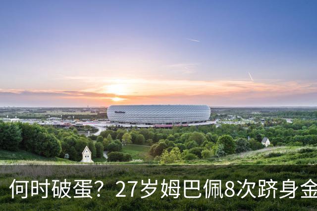 何时破蛋？27岁姆巴佩8次跻身金球前十但0获奖 同龄梅西4座C罗1座