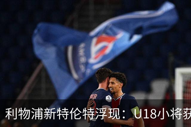 利物浦新特伦特浮现：U18小将获赞最像阿诺德