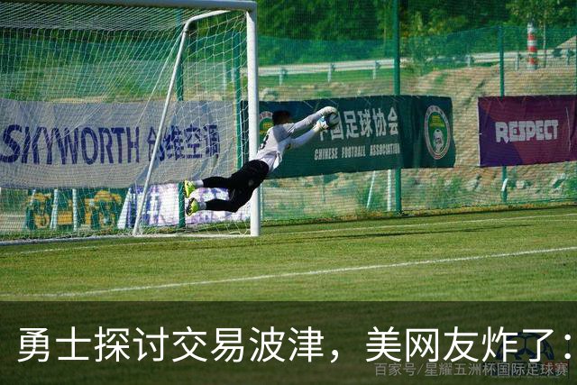 勇士探讨交易波津，美网友炸了：炒掉邓利维