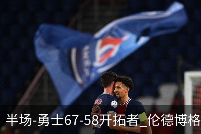 半场-勇士67-58开拓者 伦德博格11分 利拉德18分 小杨5分钟0数据