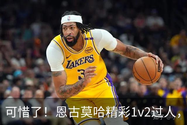 可惜了！恩古莫哈精彩1v2过人，赫拉芬贝赫射门被扑