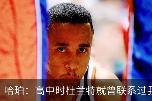 哈珀：高中时杜兰特就曾联系过我 但明天我们要证明谁是得州最强