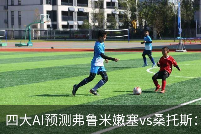 四大AI预测弗鲁米嫩塞vs桑托斯：两家看好客胜，两家倾向平局