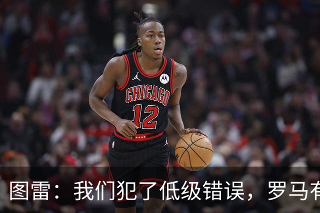 图雷：我们犯了低级错误，罗马有很多值得我们学习的地方