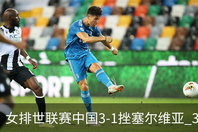 女排世联赛中国3-1挫塞尔维亚 3将上双力夺第3胜