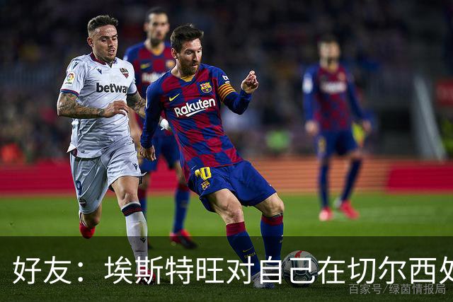 好友：埃斯特旺对自己在切尔西处境感到失望，但他不想离开切尔西