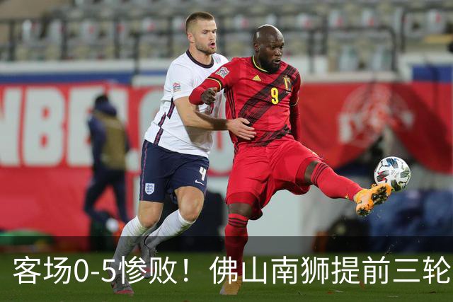 客场0-5惨败！佛山南狮提前三轮降入中乙，成中甲第一支降级队