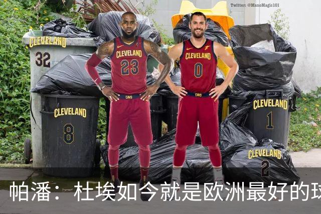 帕潘：杜埃如今就是欧洲最好的球员之一，他还会继续进步