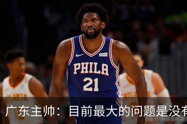 广东主帅：目前最大的问题是没有时间打造体系 主场作战有更多动力