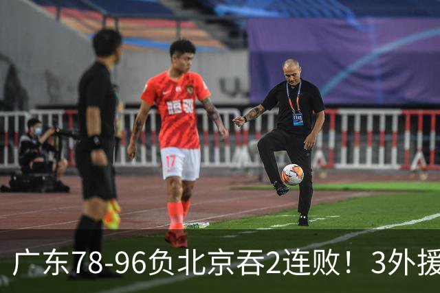 广东78-96负北京吞2连败！3外援凑齐却无铁血气质，亚帅该醒醒了