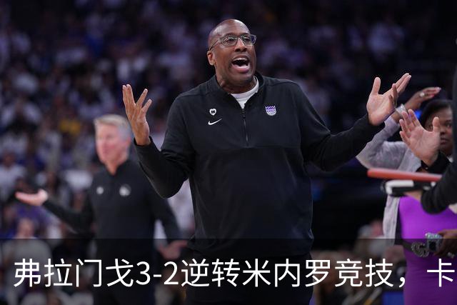 弗拉门戈3-2逆转米内罗竞技，卡拉斯卡尔点射绝杀