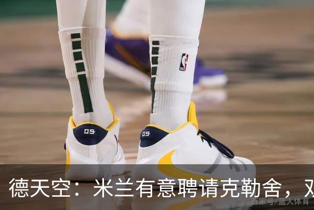 德天空：米兰有意聘请克勒舍，双方已接触但尚未深入谈判