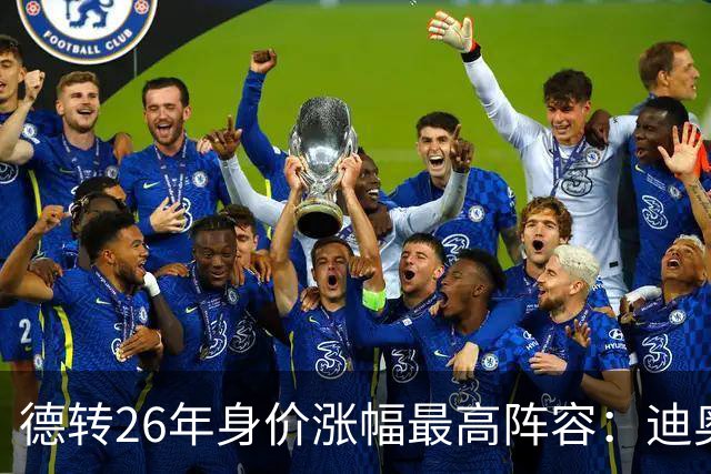 德转26年身价涨幅最高阵容：迪奥曼德暴涨7500万，奥利塞在列