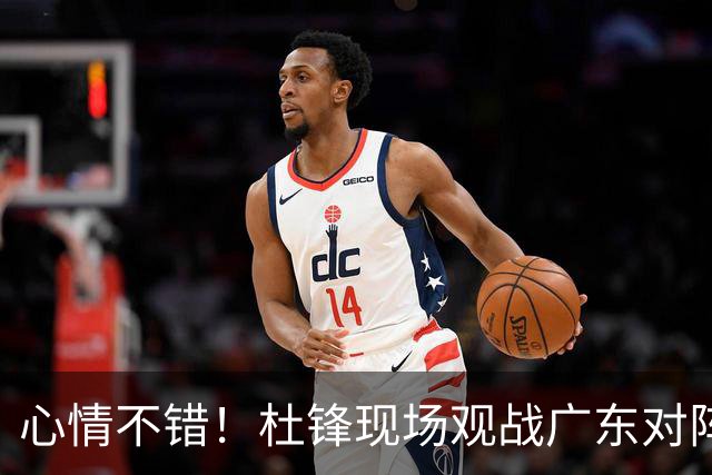 心情不错！杜锋现场观战广东对阵江苏，和身边人开心交谈