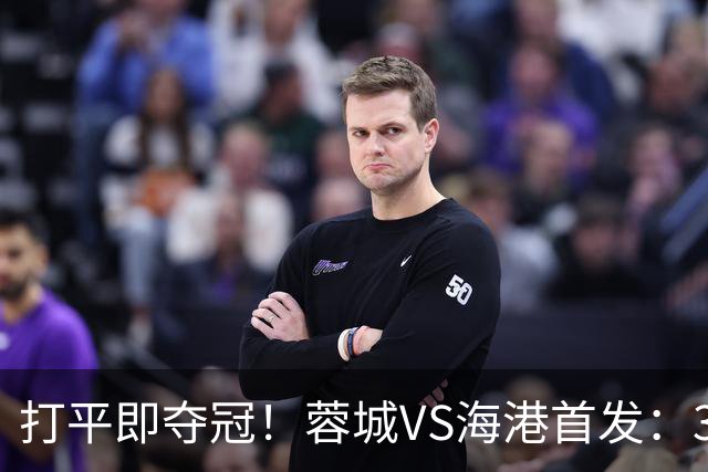 打平即夺冠！蓉城VS海港首发：3外援PK5外援 费利佩复出 韦林顿替补