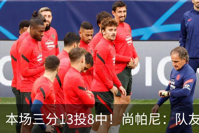 本场三分13投8中！尚帕尼：队友们在场上积极寻找处于空位的我