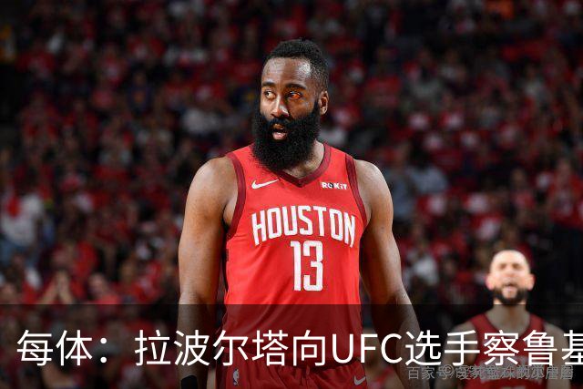 每体：拉波尔塔向UFC选手察鲁基扬赠球衣，也迎接歌手Tyler