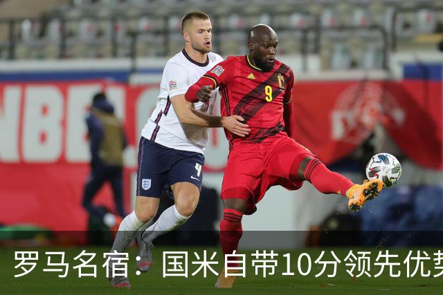 罗马名宿：国米自带10分领先优势，罗马争冠需指望国米分心