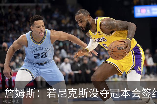 詹姆斯：若尼克斯没夺冠本会签约，如今只能从客队替补席看戒指夜