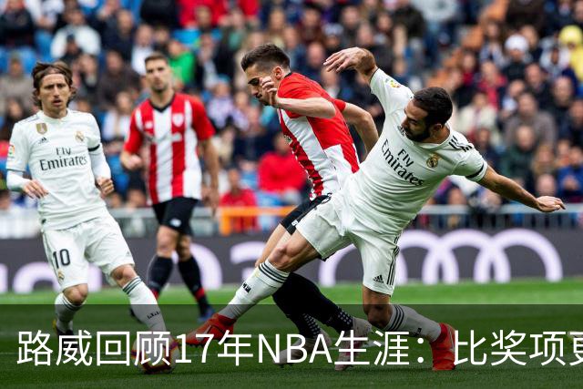 路威回顾17年NBA生涯：比奖项更珍贵的是赢得同行的尊重和认可