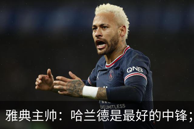 雅典主帅：哈兰德是最好的中锋；对阵曼城我们不会一味退守