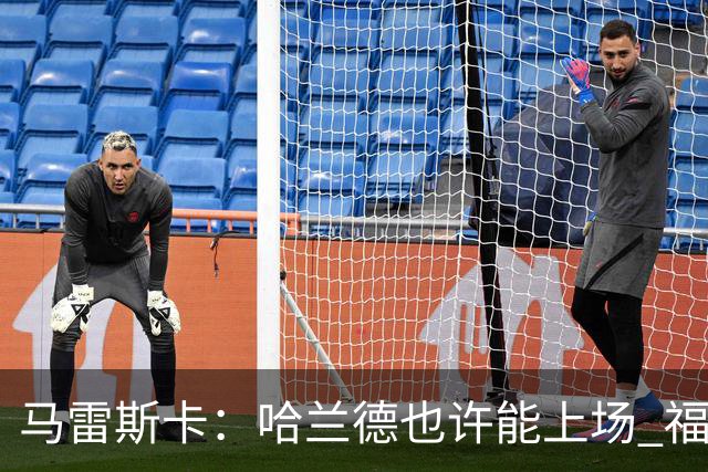 马雷斯卡：哈兰德也许能上场 福登可以作为9号位备选方案之一