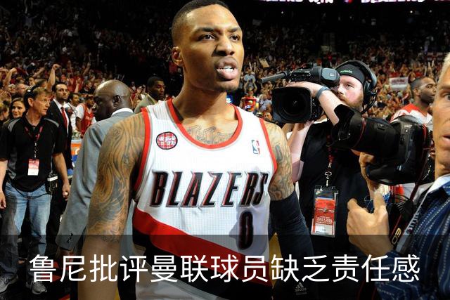鲁尼批评曼联球员缺乏责任感