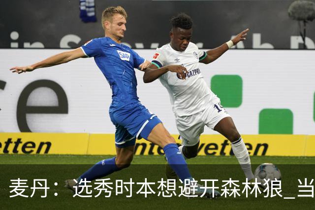 麦丹：选秀时本想避开森林狼 当时这队太烂了