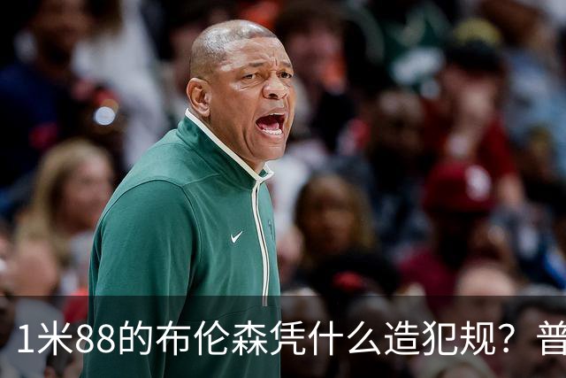 1米88的布伦森凭什么造犯规？普理查德休赛期研究他的录像