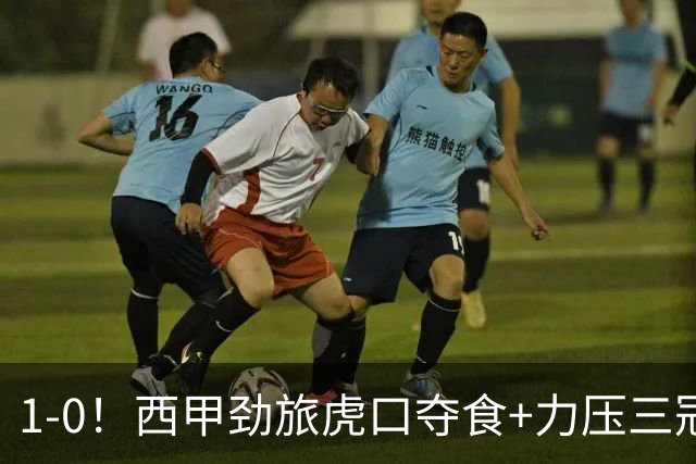 1-0！西甲劲旅虎口夺食+力压三冠王登顶，欧冠