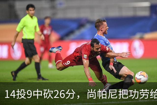 14投9中砍26分，尚帕尼把功劳给了多年默契
