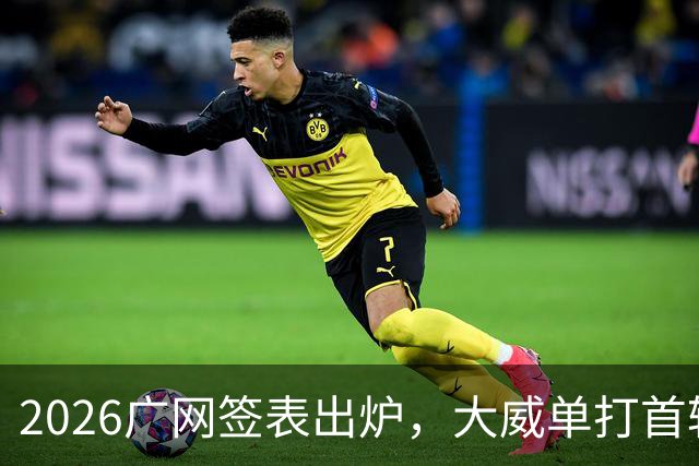 2026广网签表出炉，大威单打首轮上演“跨时代”对决