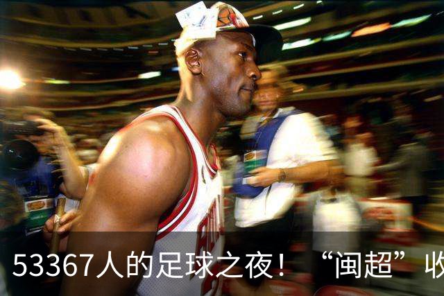 53367人的足球之夜！“闽超”收官战福州队夺冠