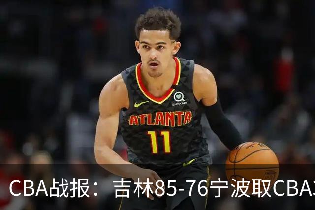 CBA战报：吉林85-76宁波取CBA3连胜，弗兰科-米勒21分